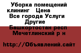 Уборка помещений,клининг › Цена ­ 1 000 - Все города Услуги » Другие   . Башкортостан респ.,Мечетлинский р-н